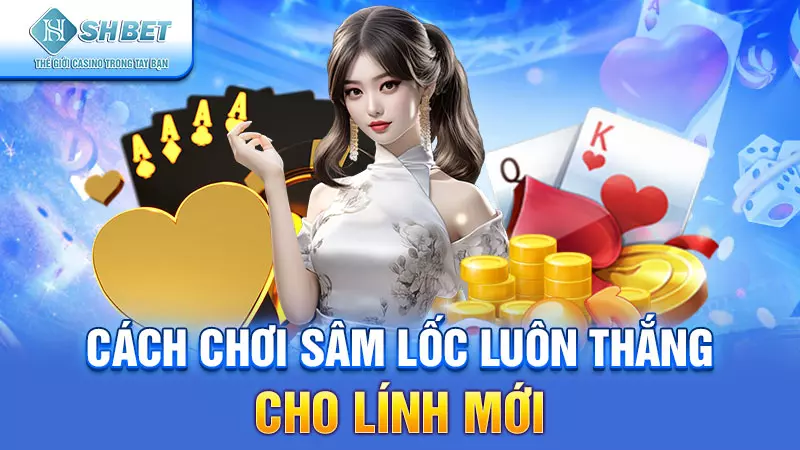 Cách chơi sâm lốc luôn thắng cho lính mới